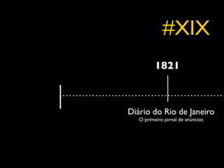 #XIX
          1821



Diário do Rio de Janeiro
   O primeiro jornal de anúncios
 