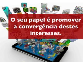 Mobile papel é promover
 O seu marketing não é só
  a disparo de SMS,destes
    convergência mas
também interesses.
         não é só aplicativo.
 