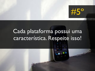 #5º

Cada plataforma possui uma
característica. Respeite isso!
 