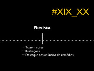 #XIX_XX
     Revista



Trazem cores
Ilustrações
Destaque aos anúncios de remédios
 