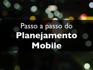 Passo a passo do
Planejamento
   Mobile
 