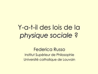 Y-a-t-il des lois de la  physique   sociale  ? Federica Russo Institut Supérieur de Philosophie Université catholique de Louvain 