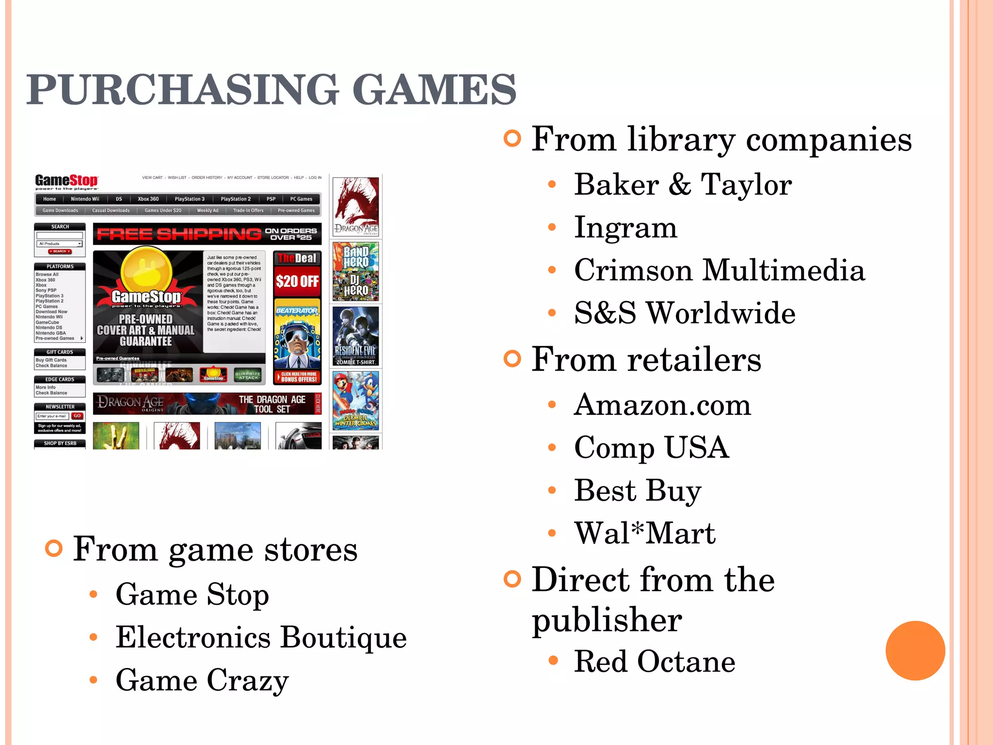 PURCHASING GAMES From library companies Baker & Taylor Ingram Crimson Multimedia S&S Worldwide  From retailers Amazon.com Comp USA Best Buy Wal*Mart Direct from the publisher Red Octane From game stores Game Stop Electronics Boutique Game Crazy  
