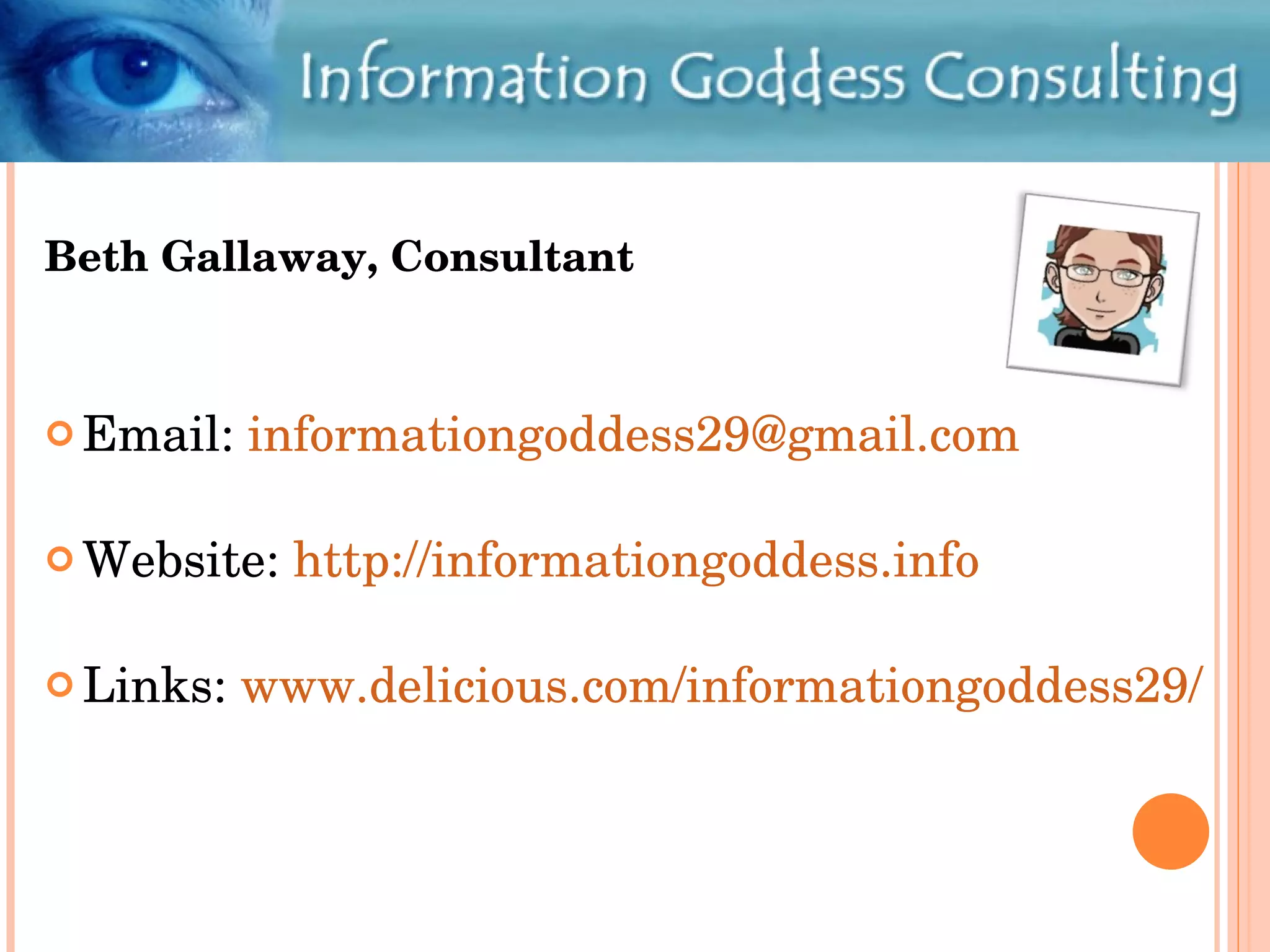 Beth Gallaway, Consultant Email:  [email_address] Website:  http://informationgoddess.info Links:  www.delicious.com/informationgoddess29/   