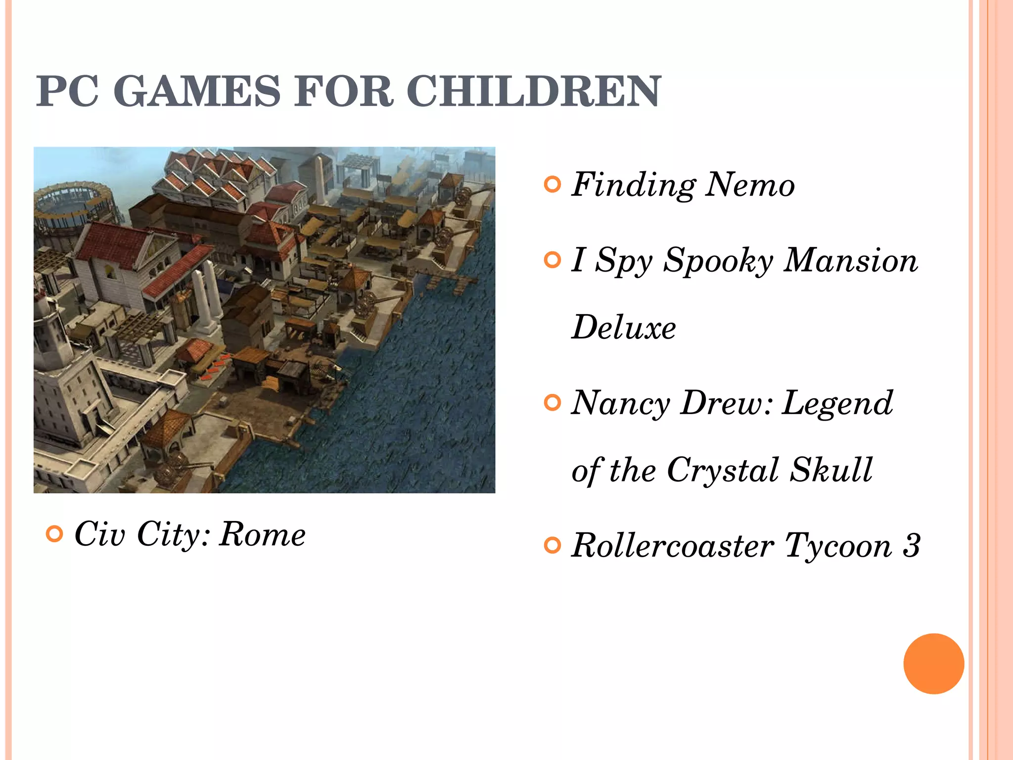 PC GAMES FOR CHILDREN Finding Nemo  I Spy Spooky Mansion Deluxe Nancy Drew: Legend of the Crystal Skull  Rollercoaster Tycoon 3  Civ City: Rome  