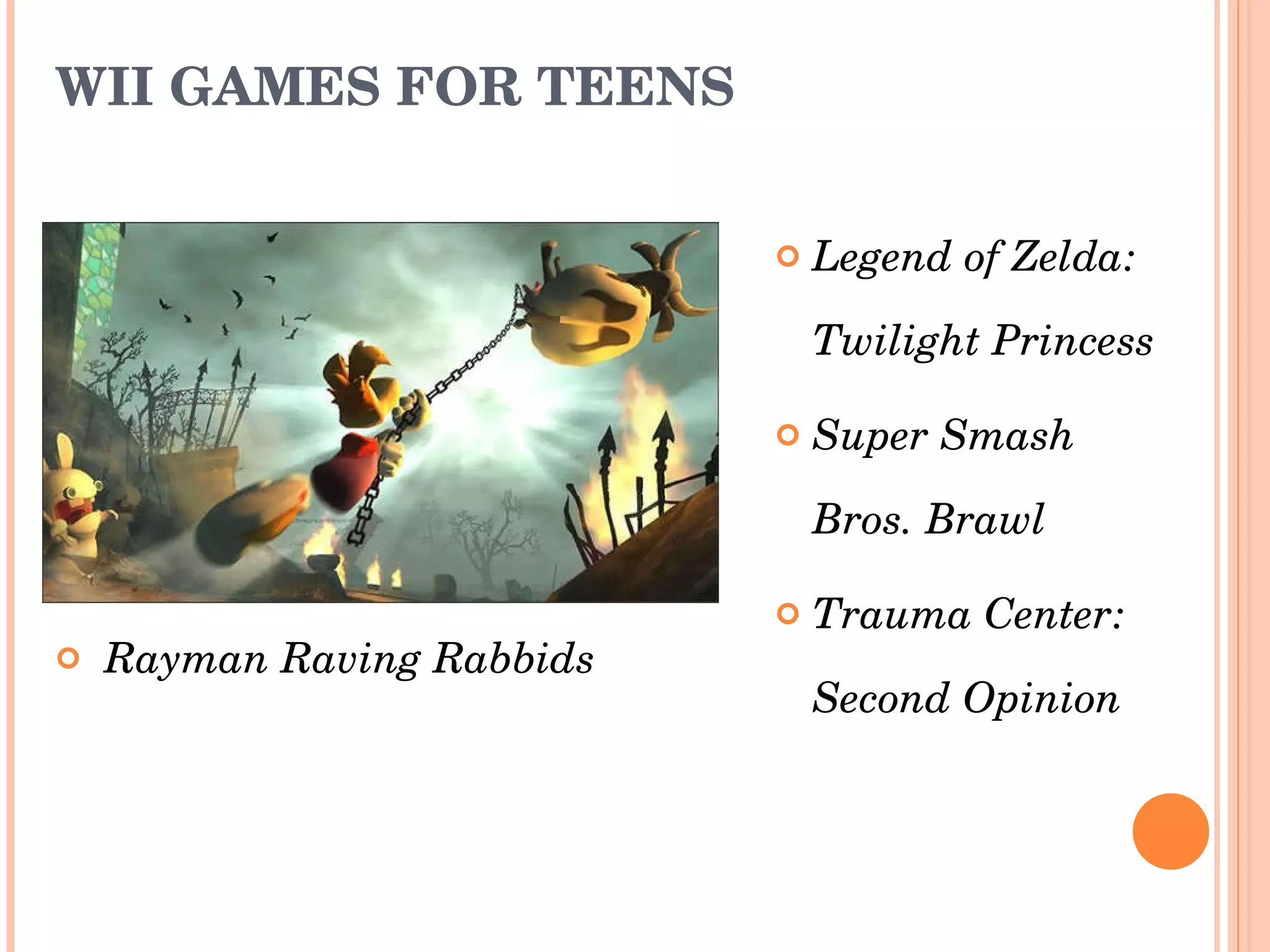 WII GAMES FOR TEENS   Rayman Raving Rabbids Legend of Zelda: Twilight Princess  Super Smash  Bros. Brawl   Trauma Center: Second Opinion  