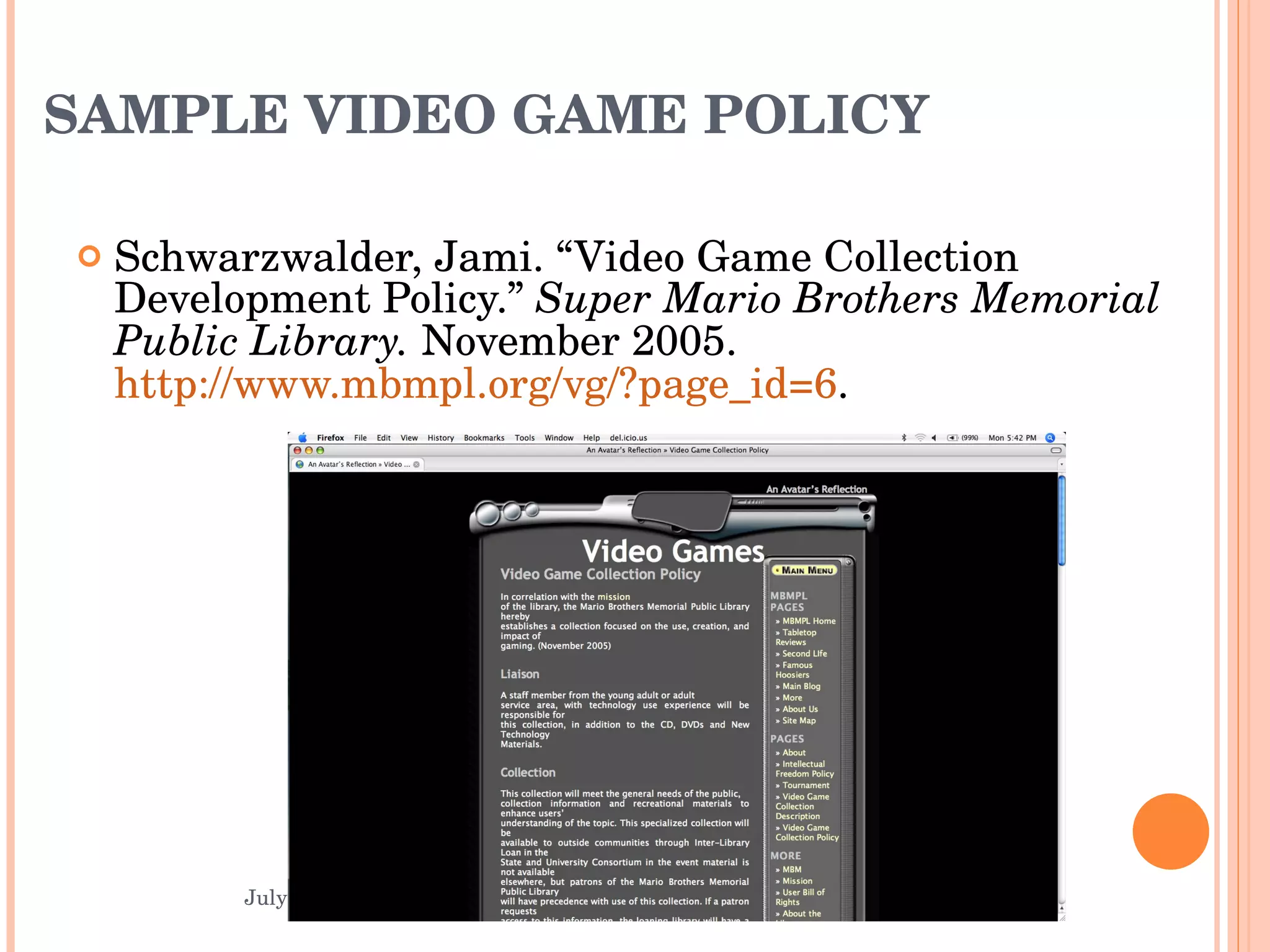 SAMPLE VIDEO GAME POLICY Schwarzwalder, Jami. “Video Game Collection Development Policy.”  Super Mario Brothers Memorial Public Library.  November 2005.  http://www.mbmpl.org/vg/?page_id=6 .  Gaming, Learning & Libraries July 2007 