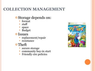 COLLECTION MANAGEMENT Storage depends on: format staff space Budget Issues replacement/repair resistance Theft secure storage community buy-in start Friendly circ policies 