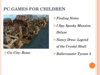 PC GAMES FOR CHILDREN Finding Nemo  I Spy Spooky Mansion Deluxe Nancy Drew: Legend of the Crystal Skull  Rollercoaster Tycoon 3  Civ City: Rome  