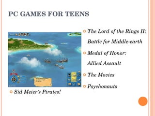 PC GAMES FOR TEENS The Lord of the Rings II: Battle for Middle-earth  Medal of Honor:  Allied Assault  The Movies  Psychonauts Sid Meier’s Pirates!  