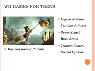 WII GAMES FOR TEENS   Rayman Raving Rabbids Legend of Zelda: Twilight Princess  Super Smash  Bros. Brawl   Trauma Center: Second Opinion  