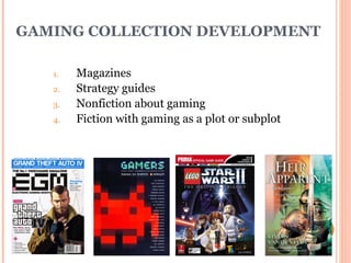 GAMING COLLECTION DEVELOPMENT Magazines Strategy guides Nonfiction about gaming Fiction with gaming as a plot or subplot 