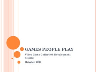 GAMES PEOPLE PLAY Video Game Collection Development  SEMLS October 2009 