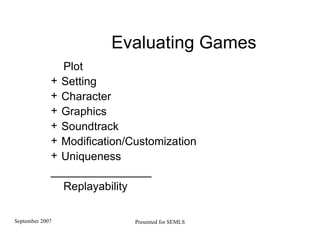 Evaluating Games Plot  Setting Character  Graphics   Sound track Modification/Customization Uniqueness ________________ Replayability 