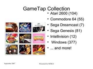 GameTap Collection Atari 2600 (104)  Commodore 64 (55)  Sega Dreamcast (7)‏ Sega Genesis (81)  Intellivision (12)  Windows (377)‏ ... and more! 