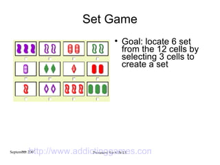 Set Game Goal: locate 6 set from the 12 cells by selecting 3 cells to create a set http://www.addictinggames.com   