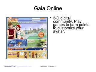 Gaia Online 3-D digital community. Play games to earn points to customize your avatar. http://www.gaiaonline.com   