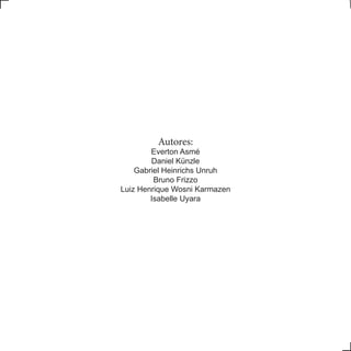 Autores:
Everton Asmé
Daniel Künzle
Gabriel Heinrichs Unruh
Bruno Frizzo
Luiz Henrique Wosni Karmazen
Isabelle Uyara
 