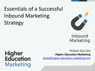 Philippe Taza CEO
Higher Education Marketing
ptaza@higher-education-marketing.com
Essentials of a Successful
Inbound Marketing
Strategy
 