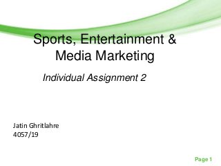 Free Powerpoint Templates

Sports, Entertainment &
Media Marketing
Individual Assignment 2

Jatin Ghritlahre
4057/19
Page 1

 