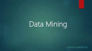 Data Mining
-- ASHISH CHANDRA JHA
 