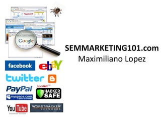 SEMMARKETING101.com
   Maximiliano Lopez
 