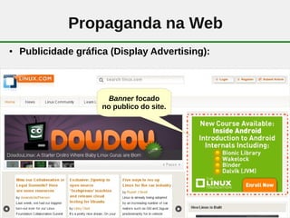Propaganda na Web
●   Publicidade gráfica (Display Advertising):



                        Banner focado
                      no publico do site.




                                 11
 