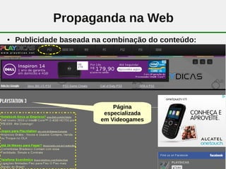 Propaganda na Web
●   Publicidade baseada na combinação do conteúdo:




                             Página
                          especializada
                         em Videogames




                            14
 