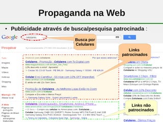 Propaganda na Web
●   Publicidade através de busca/pesquisa patrocinada :
                           Busca por
                           Celulares
                                                Links
                                             patrocinados




                                                 Links não
                                                patrocinados
                             19
 