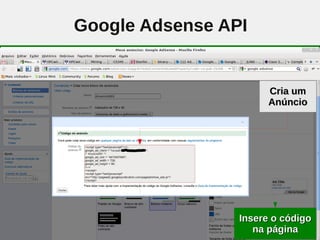 Google Adsense API


                       Cria um
                       Anúncio




        48       Insere o código
                    na página
 