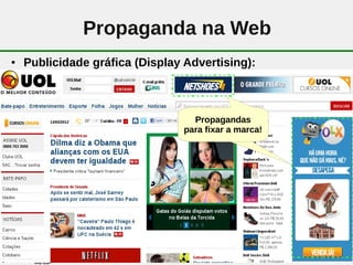 Propaganda na Web
●   Publicidade gráfica (Display Advertising):



                                     Propagandas
                                   para fixar a marca!




                               9
 
