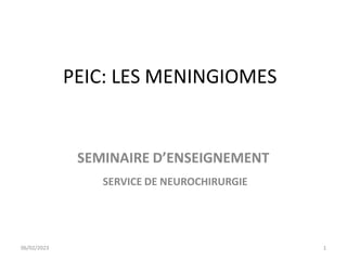 PEIC: LES MENINGIOMES
SEMINAIRE D’ENSEIGNEMENT
SERVICE DE NEUROCHIRURGIE
06/02/2023 1
 