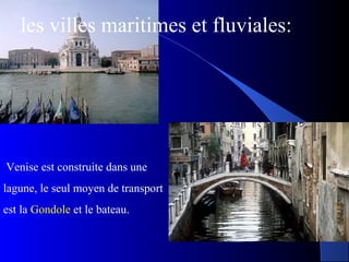 L’Amour à Khabarovsk (Russie)
Venise est construite dans une
lagune, le seul moyen de transport
est la Gondole et le bateau.
les villes maritimes et fluviales:
 