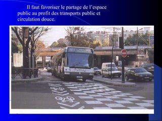 Il faut favoriser le partage de l’espace
public au profit des transports public et
circulation douce.
 