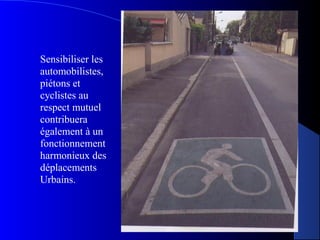 Sensibiliser les
automobilistes,
piétons et
cyclistes au
respect mutuel
contribuera
également à un
fonctionnement
harmonieux des
déplacements
Urbains.
 