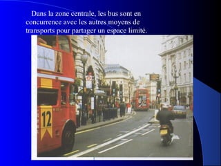 Dans la zone centrale, les bus sont en
concurrence avec les autres moyens de
transports pour partager un espace limité.
 