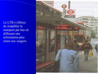 Le LTB s’efforce
de simplifier le
transport par bus en
diffusant une
information plus
claire aux usagers.
 