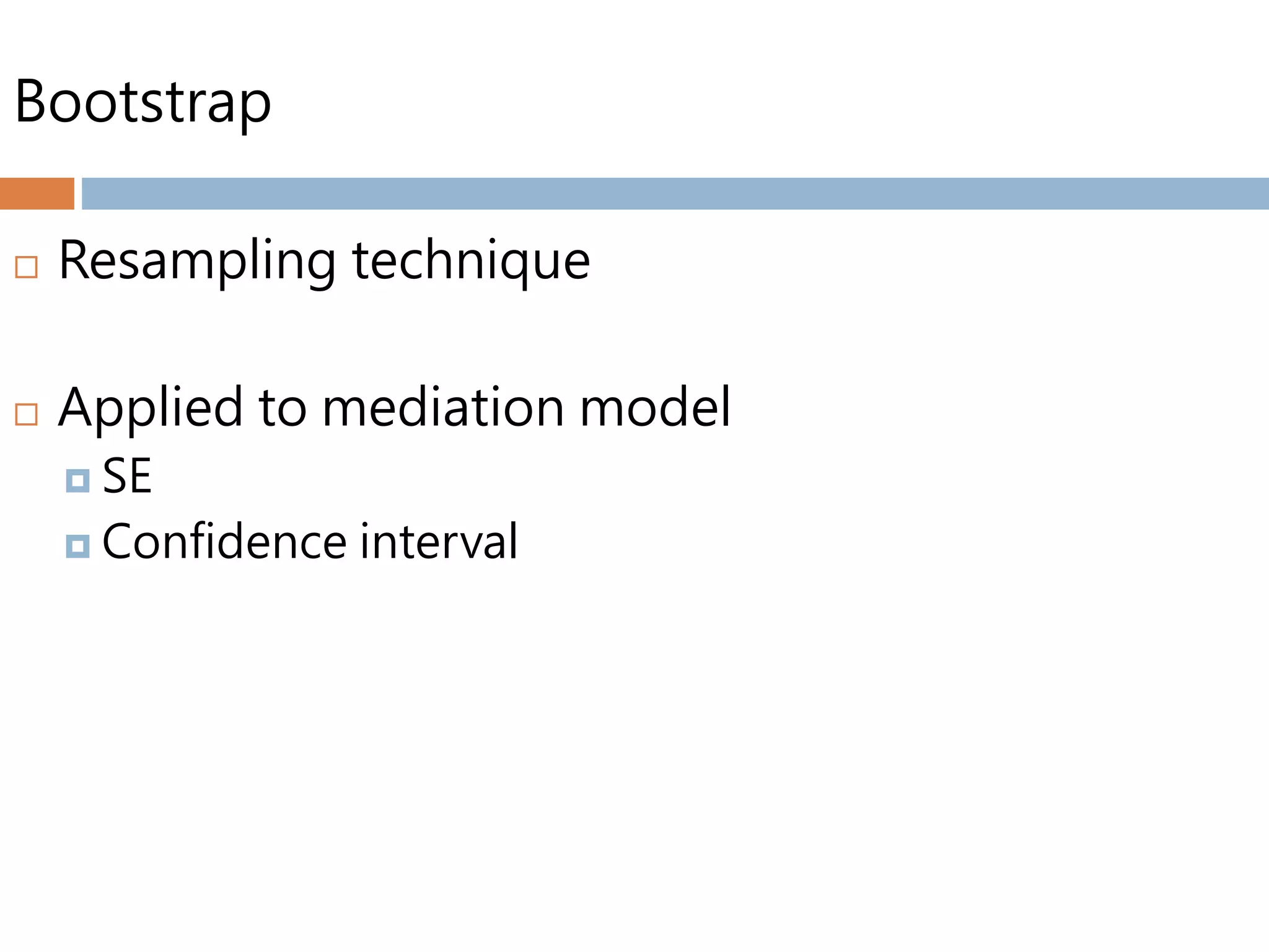Bootstrap
 Resampling technique
 Applied to mediation model
 SE
 Confidence interval
 