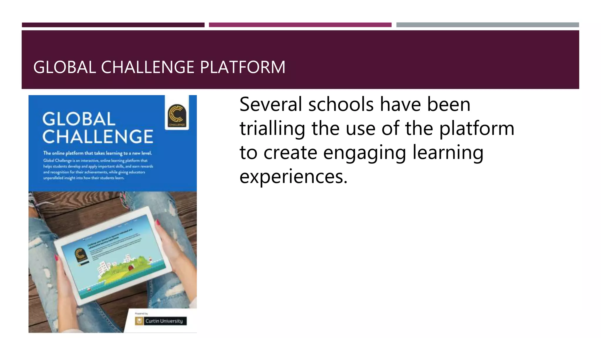 GLOBAL CHALLENGE PLATFORM
Several schools have been
trialling the use of the platform
to create engaging learning
experiences.
 