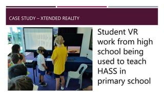 CASE STUDY – XTENDED REALITY
Student VR
work from high
school being
used to teach
HASS in
primary school
 