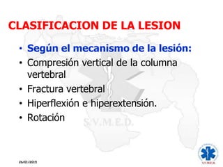 CLASIFICACION DE LA LESION
26/01/2015
• Según el mecanismo de la lesión:
• Compresión vertical de la columna
vertebral
• Fractura vertebral
• Hiperflexión e hiperextensión.
• Rotación
 