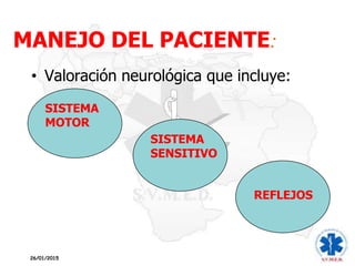 MANEJO DEL PACIENTE:
• Valoración neurológica que incluye:
SISTEMA
MOTOR
SISTEMA
SENSITIVO
REFLEJOS
26/01/2015
 