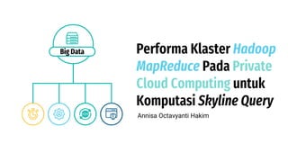 Performa Klaster Hadoop
MapReduce Pada Private
Cloud Computing untuk
Komputasi Skyline Query
Big Data
Annisa Octavyanti Hakim
 