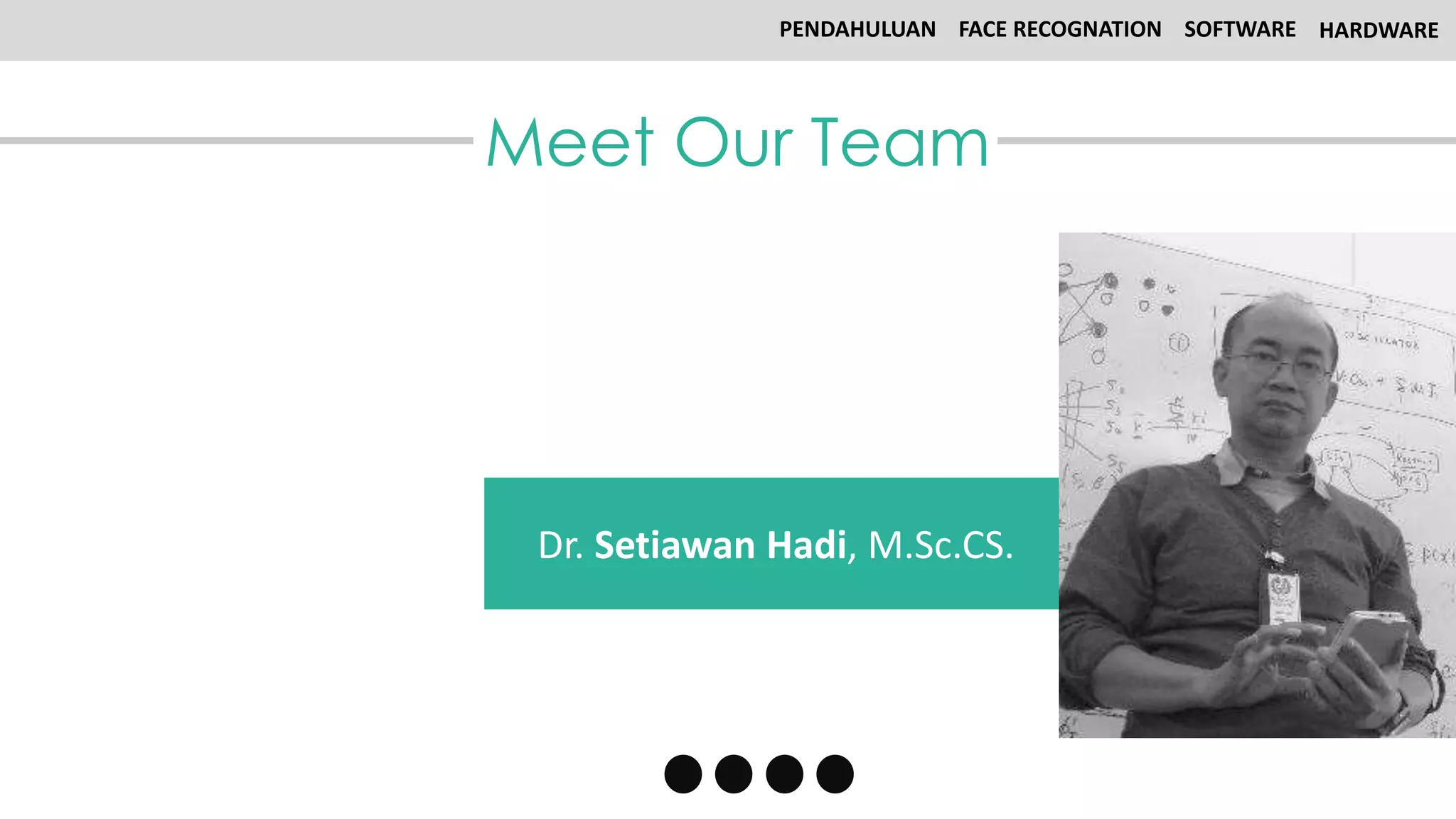 Meet Our Team
Dr. Setiawan Hadi, M.Sc.CS.
PENDAHULUAN FACE RECOGNATION SOFTWARE HARDWARE
 