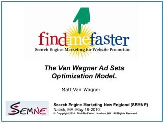The Van Wagner Ad Sets ,[object Object],Optimization Modeltm,[object Object],Matt Van Wagner,[object Object],Search Engine Marketing New England (SEMNE),[object Object],Natick, MA  May 18, 2010©  Copyright 2010.  Find Me Faster   Nashua, NH.   All Rights Reserved.,[object Object]