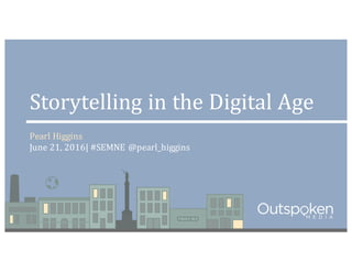 Storytelling	
  in	
  the	
  Digital	
  Age
Pearl	
  Higgins
June	
  21,	
  2016|	
  #SEMNE	
  @pearl_higgins
 