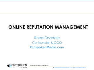 ONLINE REPUTATION MANAGEMENT Rhea Drysdale Co-founder & COO OutspokenMedia.com 