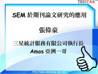 http://www.semsoeasy.com.tw/
1
SEM 於期刊論文研究的應用
張偉豪
三星統計服務有限公司執行長
Amos 亞洲一哥
 