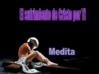 El sufrimiento de Cristo por Ti Medita 