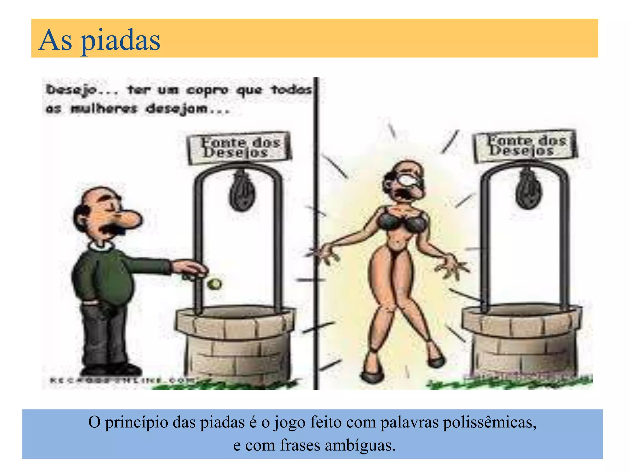 As piadas




   O princípio das piadas é o jogo feito com palavras polissêmicas,
                       e com frases ambíguas.
 